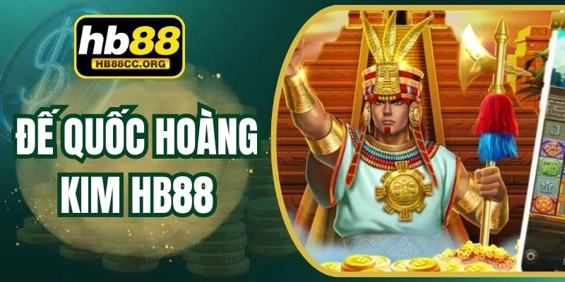 Đế Quốc Hoàng Kim HB88 – Hành Trình Săn Vàng Hấp Dẫn 1 Đế Quốc Hoàng Kim HB88 – Hành Trình Săn Vàng Hấp Dẫn