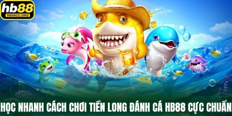 Tiền Long Đánh Cá HB88 – Trải Nghiệm Bắn Cá Cực Cuốn Hút 3 Học nhanh cách chơi Tiền Long Đánh Cá HB88 cực chuẩn