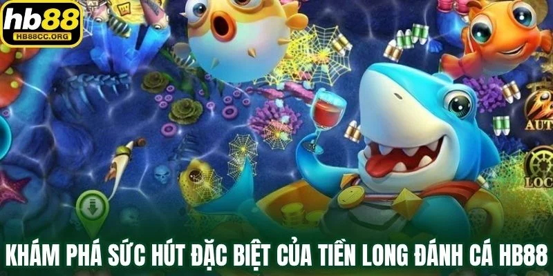 Tiền Long Đánh Cá HB88 – Trải Nghiệm Bắn Cá Cực Cuốn Hút 2 Khám phá sức hút đặc biệt của Tiền Long Đánh Cá HB88