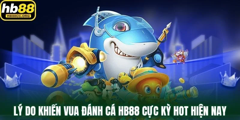 Vua Đánh Cá HB88 – Mỗi Viên Đạn Là Một Cơ Hội Vàng 2 Khám phá lý do khiến Vua Đánh Cá HB88 cực kỳ hot hiện nay