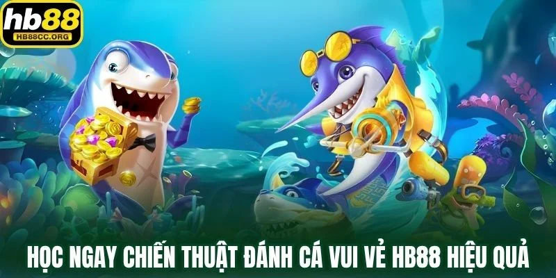 Đánh Cá Vui Vẻ HB88 – Nơi Vui Chơi Hóa Thành Chiến Thắng 3 Học ngay chiến thuật Đánh Cá Vui Vẻ HB88 hiệu quả nhất